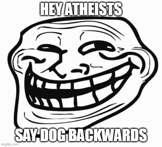 Trollface | HEY ATHEISTS; SAY DOG BACKWARDS | image tagged in trollface | made w/ Imgflip meme maker