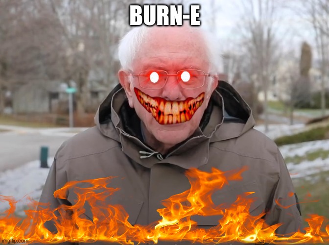 Bernie Sanders Once Again Asking | BURN-E | image tagged in bernie sanders once again asking | made w/ Imgflip meme maker
