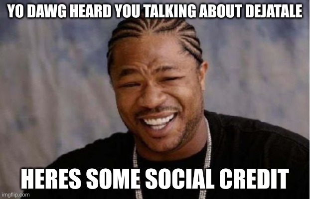 funni title 69420 HEHEHEHEHEHHEEHEEHEHEHFUNNYHEHEHEHE69HEHEHEHE420 | YO DAWG HEARD YOU TALKING ABOUT DEJATALE; HERES SOME SOCIAL CREDIT | image tagged in memes,yo dawg heard you,what is wrong with the title | made w/ Imgflip meme maker