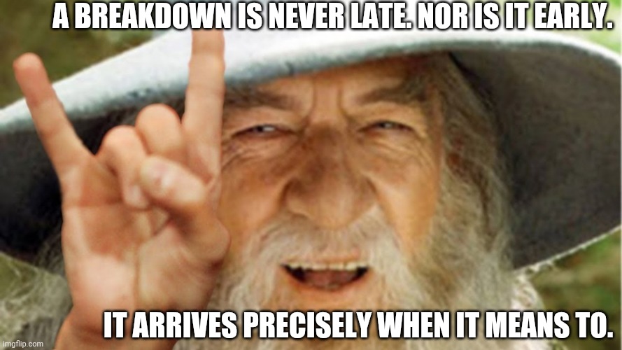 Punctual Breakdown | A BREAKDOWN IS NEVER LATE. NOR IS IT EARLY. IT ARRIVES PRECISELY WHEN IT MEANS TO. | image tagged in punctual breakdown,lotr,gandalf,never late,music,on time | made w/ Imgflip meme maker