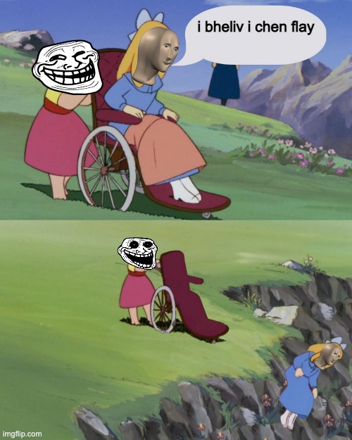 girl in a wheelchair pushed off a cliff | i bheliv i chen flay | image tagged in girl in a wheelchair pushed off a cliff | made w/ Imgflip meme maker
