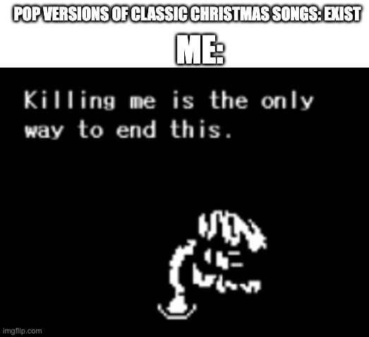 Kill me now | POP VERSIONS OF CLASSIC CHRISTMAS SONGS: EXIST; ME: | image tagged in kill me now | made w/ Imgflip meme maker