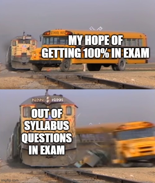 RUINED | MY HOPE OF GETTING 100% IN EXAM; OUT OF SYLLABUS QUESTIONS IN EXAM | image tagged in a train hitting a school bus | made w/ Imgflip meme maker