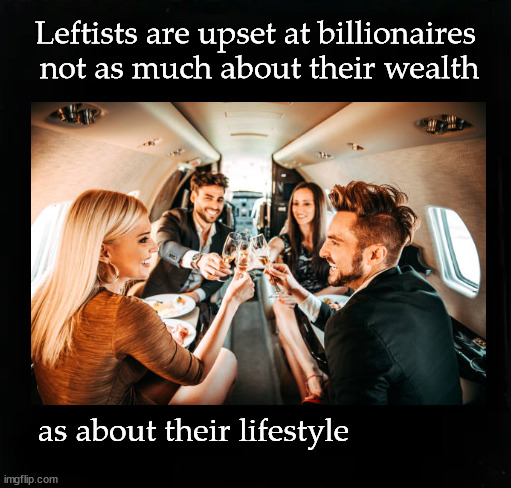 why do leftists hate billionaires? | Leftists are upset at billionaires 
not as much about their wealth; as about their lifestyle | image tagged in redistribution of weath | made w/ Imgflip meme maker