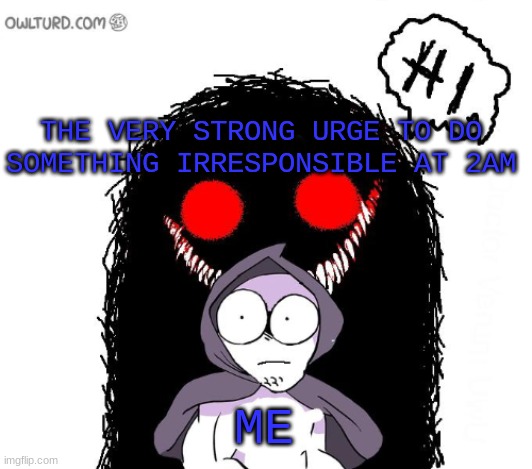 just gonna set this here | THE VERY STRONG URGE TO DO SOMETHING IRRESPONSIBLE AT 2AM; ME | made w/ Imgflip meme maker