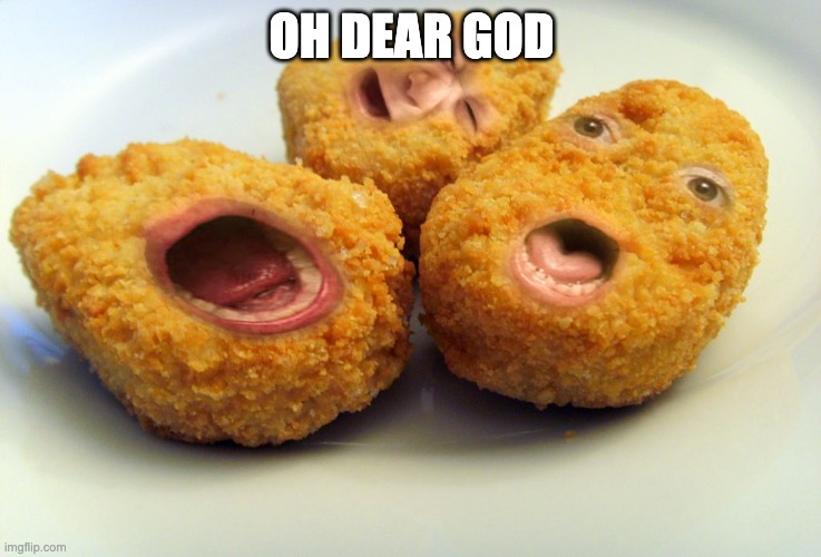 Screaming chicken nuggets | OH DEAR GOD | image tagged in screaming chicken nuggets | made w/ Imgflip meme maker