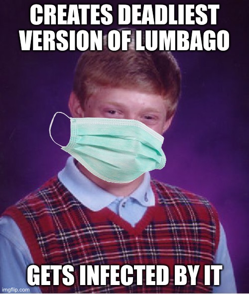 Bad Luck Brian | CREATES DEADLIEST VERSION OF LUMBAGO; GETS INFECTED BY IT | image tagged in memes,bad luck brian | made w/ Imgflip meme maker