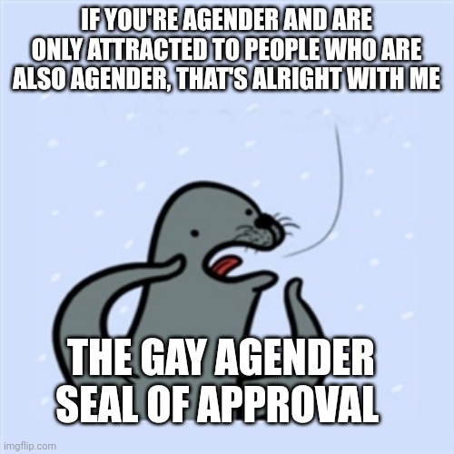 Gay Agender Seal of Approval | IF YOU'RE AGENDER AND ARE ONLY ATTRACTED TO PEOPLE WHO ARE ALSO AGENDER, THAT'S ALRIGHT WITH ME; THE GAY AGENDER SEAL OF APPROVAL | image tagged in gay seal | made w/ Imgflip meme maker