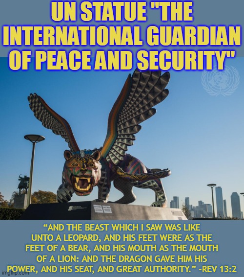 UN STATUE "THE INTERNATIONAL GUARDIAN OF PEACE AND SECURITY"; “AND THE BEAST WHICH I SAW WAS LIKE UNTO A LEOPARD, AND HIS FEET WERE AS THE FEET OF A BEAR, AND HIS MOUTH AS THE MOUTH OF A LION: AND THE DRAGON GAVE HIM HIS POWER, AND HIS SEAT, AND GREAT AUTHORITY.” -REV 13:2 | made w/ Imgflip meme maker