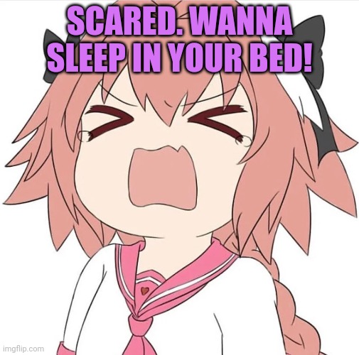 Astolfo problems | SCARED. WANNA SLEEP IN YOUR BED! | image tagged in astolfo cry,astolfo,cute,trap,anime boi | made w/ Imgflip meme maker