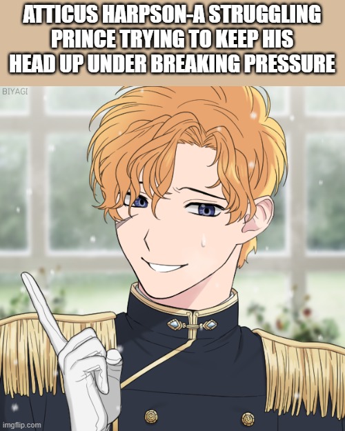 Here he is-the new oc | ATTICUS HARPSON-A STRUGGLING PRINCE TRYING TO KEEP HIS HEAD UP UNDER BREAKING PRESSURE | image tagged in roleplaying | made w/ Imgflip meme maker