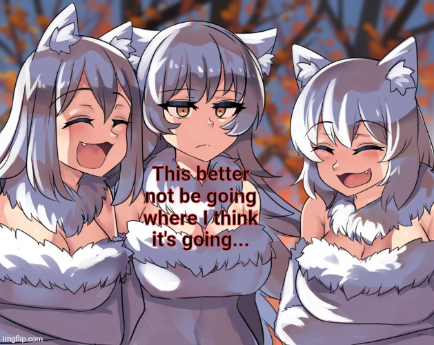 Anime laughing wolf meme | This better not be going where I think it's going... | image tagged in anime laughing wolf meme | made w/ Imgflip meme maker