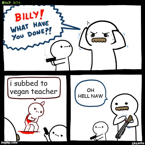 i just don't like that vegan teacher, she's so annoyinggg | i subbed to vegan teacher; OH HELL NAW | image tagged in billy what have you done,that vegan teacher,guns | made w/ Imgflip meme maker