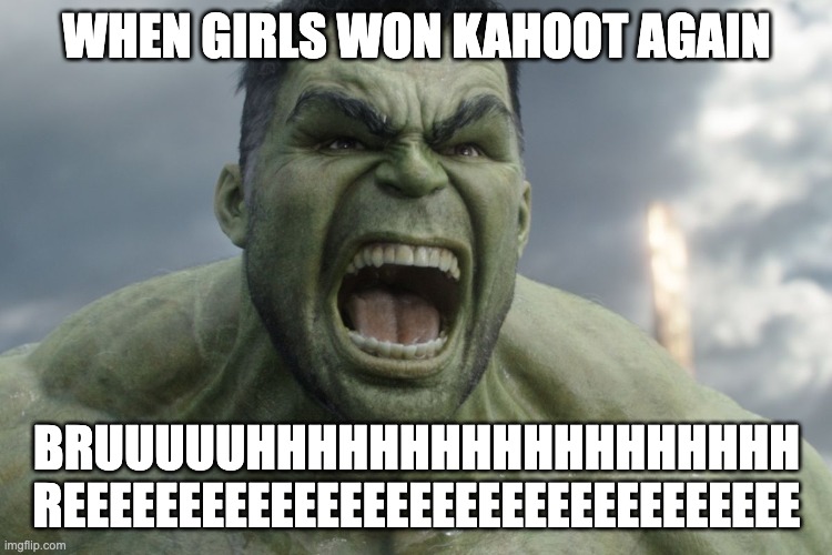 Raging Hulk | WHEN GIRLS WON KAHOOT AGAIN; BRUUUUUHHHHHHHHHHHHHHHHHH REEEEEEEEEEEEEEEEEEEEEEEEEEEEEEEE | image tagged in raging hulk | made w/ Imgflip meme maker