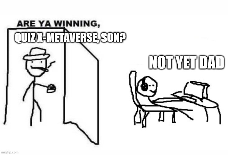 Are ya winning son? | QUIZ X-METAVERSE, SON? NOT YET DAD | image tagged in are ya winning son | made w/ Imgflip meme maker