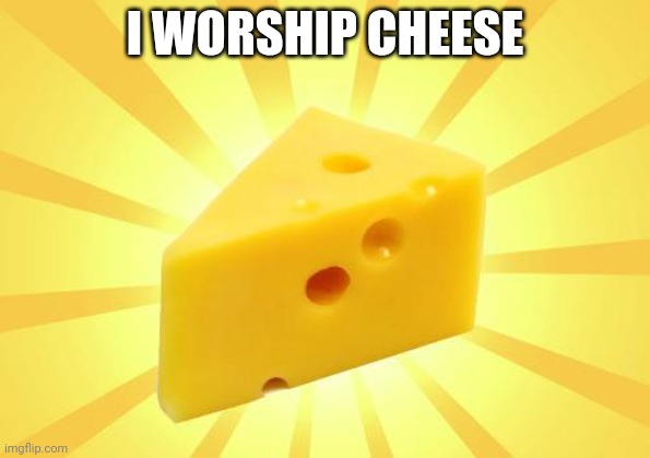 i worship cheese(kris note-how tf do you have mod in all the popular streams you joined yesterday) | I WORSHIP CHEESE | image tagged in cheese time,i worship cheese,i love cheese | made w/ Imgflip meme maker