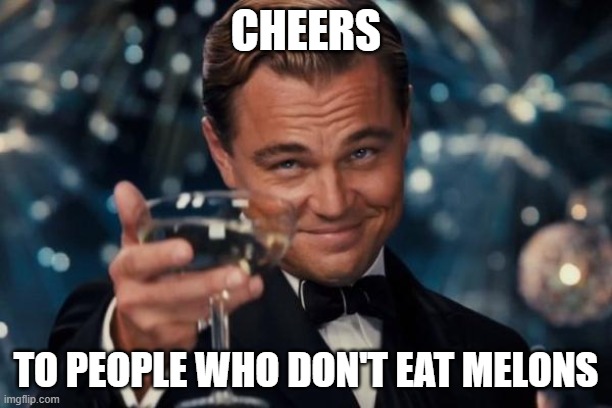 Leonardo Dicaprio Cheers | CHEERS; TO PEOPLE WHO DON'T EAT MELONS | image tagged in memes,leonardo dicaprio cheers | made w/ Imgflip meme maker