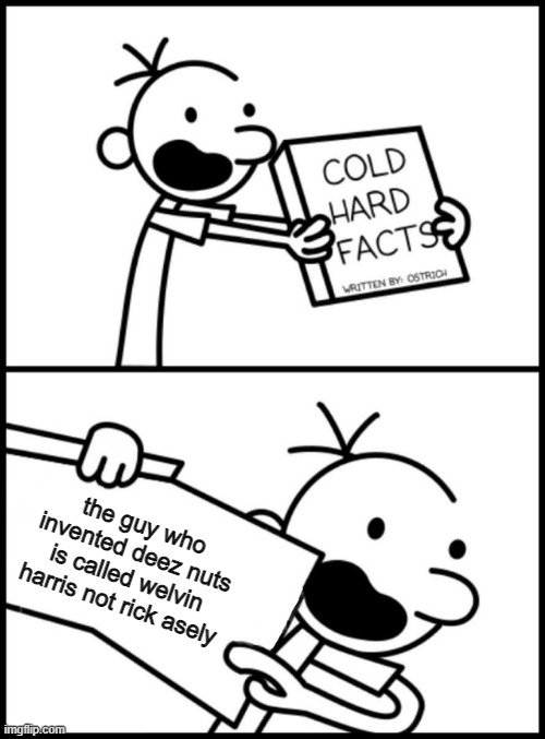 greg heffley cold hard facts | the guy who invented deez nuts is called welvin harris not rick asely | image tagged in greg heffley cold hard facts | made w/ Imgflip meme maker