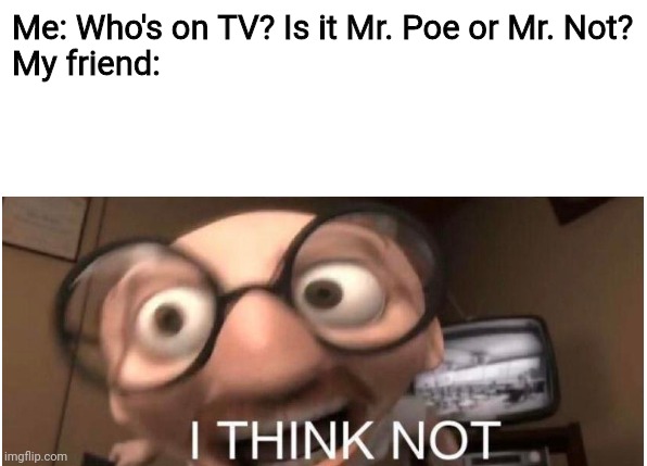 Coincidence, I THINK NOT | Me: Who's on TV? Is it Mr. Poe or Mr. Not?
My friend: | image tagged in coincidence i think not | made w/ Imgflip meme maker