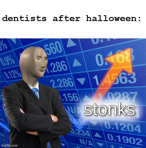 lol true | dentists after halloween: | image tagged in stonks | made w/ Imgflip meme maker