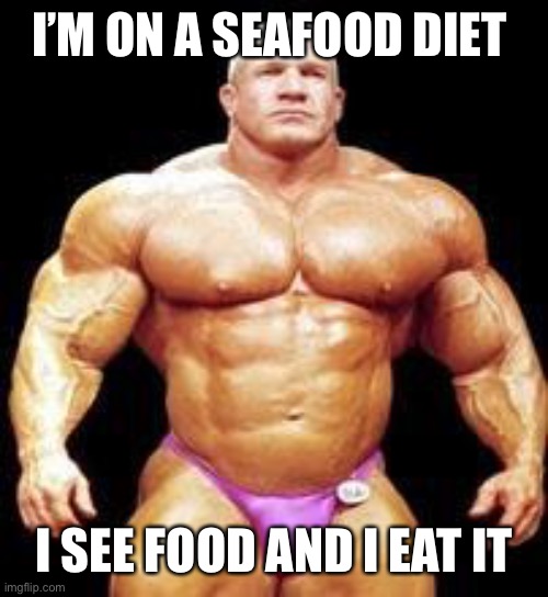Seafood diet | I’M ON A SEAFOOD DIET; I SEE FOOD AND I EAT IT | image tagged in muscles,seafood,diet,eating,funny | made w/ Imgflip meme maker