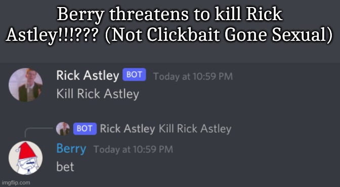 Berry threatens to kill Rick Astley!!!??? (Not Clickbait Gone Sexual) | made w/ Imgflip meme maker