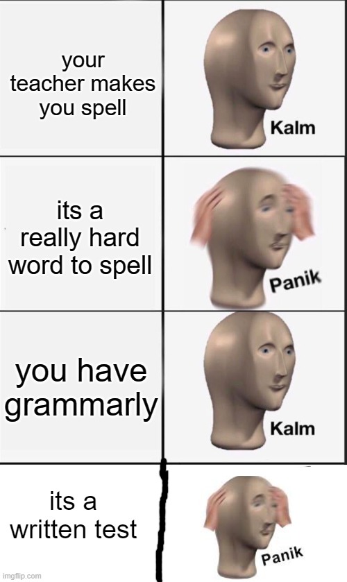 woahhhhhhhhhhhhhhhh | your teacher makes you spell; its a really hard word to spell; you have grammarly; its a written test | image tagged in reverse kalm panik | made w/ Imgflip meme maker