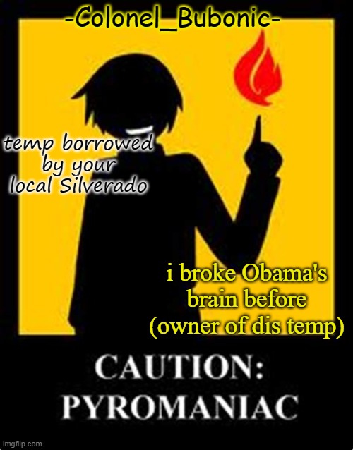 borrowed, not stolen | temp borrowed by your local Silverado; i broke Obama's brain before (owner of dis temp) | image tagged in pyromaniac temp | made w/ Imgflip meme maker