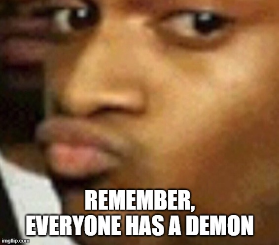 doubtful lips  | REMEMBER, EVERYONE HAS A DEMON | image tagged in doubtful lips | made w/ Imgflip meme maker