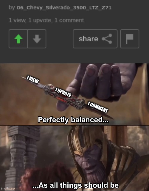 1 VIEW                      1 UPVOTE                      1 COMMENT | image tagged in thanos perfectly balanced as all things should be | made w/ Imgflip meme maker