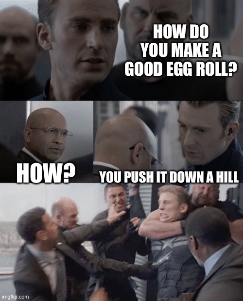 Egg | HOW DO YOU MAKE A GOOD EGG ROLL? HOW? YOU PUSH IT DOWN A HILL | image tagged in captain america elevator | made w/ Imgflip meme maker