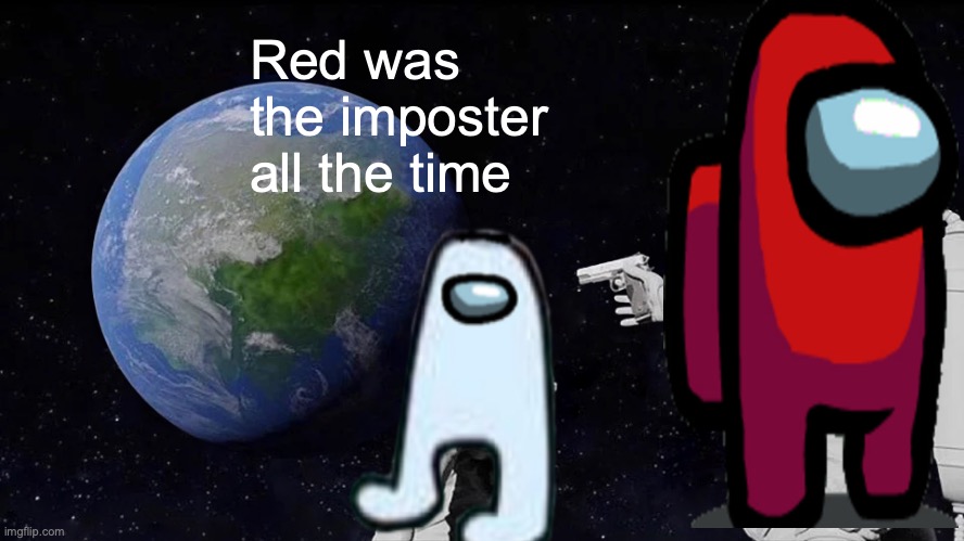 When the imposter is sus | Red was the imposter all the time | image tagged in memes,always has been,among us | made w/ Imgflip meme maker