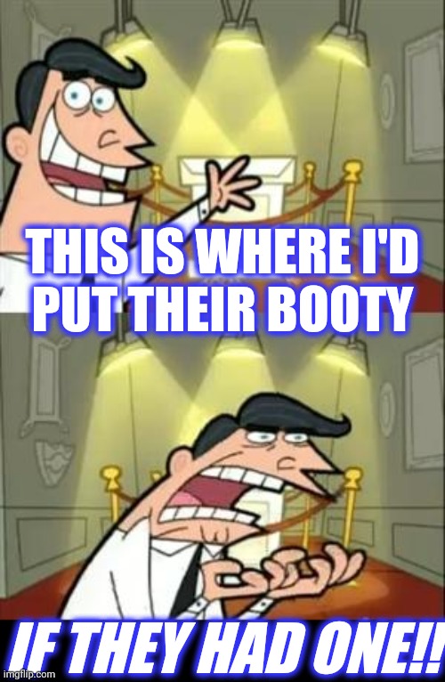 This Is Where I'd Put My Trophy If I Had One Meme | THIS IS WHERE I'D
PUT THEIR BOOTY IF THEY HAD ONE!! | image tagged in memes,this is where i'd put my trophy if i had one | made w/ Imgflip meme maker