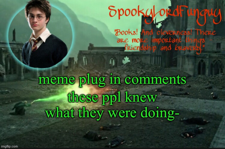 lol | meme plug in comments; these ppl knew what they were doing- | image tagged in spookylordfunguy's harry potter announcement template | made w/ Imgflip meme maker