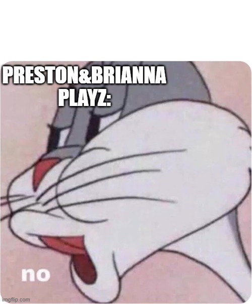 Bugs Bunny No | PRESTON&BRIANNA PLAYZ: | image tagged in bugs bunny no | made w/ Imgflip meme maker