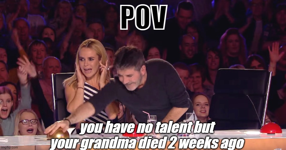 who doesnt love BTG | POV; you have no talent but your grandma died 2 weeks ago | image tagged in golden buzzer,oh wow are you actually reading these tags | made w/ Imgflip meme maker