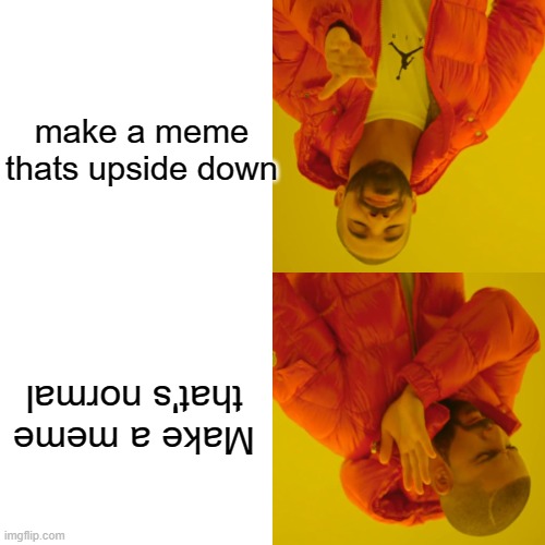 upside down I guess | make a meme thats upside down; Make a meme that's normal | image tagged in memes,drake hotline bling | made w/ Imgflip meme maker