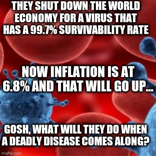 Imaginary Diseases | THEY SHUT DOWN THE WORLD ECONOMY FOR A VIRUS THAT HAS A 99.7% SURVIVABILITY RATE; NOW INFLATION IS AT 6.8% AND THAT WILL GO UP... GOSH, WHAT WILL THEY DO WHEN A DEADLY DISEASE COMES ALONG? | image tagged in virus,highway to hell,control,power | made w/ Imgflip meme maker