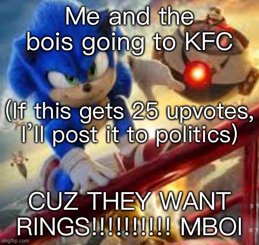 Me and the bois going to KFC; (If this gets 25 upvotes, I’ll post it to politics); CUZ THEY WANT RINGS!!!!!!!!!! MBOI | made w/ Imgflip meme maker