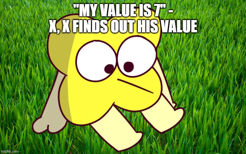 "MY VALUE IS 7" - X, X FINDS OUT HIS VALUE | made w/ Imgflip meme maker