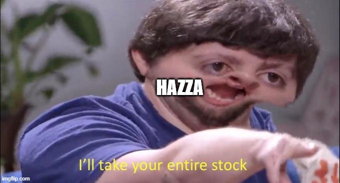I'll take your entire stock | HAZZA | image tagged in i'll take your entire stock | made w/ Imgflip meme maker
