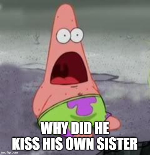 Suprised Patrick | WHY DID HE KISS HIS OWN SISTER | image tagged in suprised patrick | made w/ Imgflip meme maker