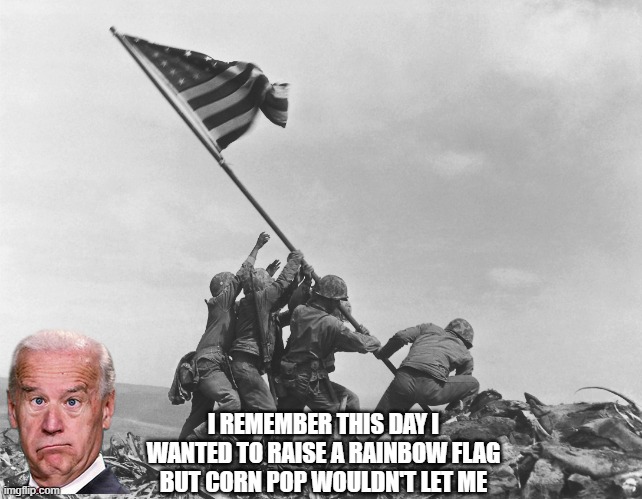 Iwo Jima | I REMEMBER THIS DAY I WANTED TO RAISE A RAINBOW FLAG BUT CORN POP WOULDN'T LET ME | image tagged in iwo jima | made w/ Imgflip meme maker