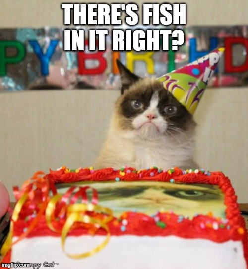 Grumpy Cat Birthday Meme | THERE'S FISH IN IT RIGHT? | image tagged in memes,grumpy cat birthday,grumpy cat | made w/ Imgflip meme maker