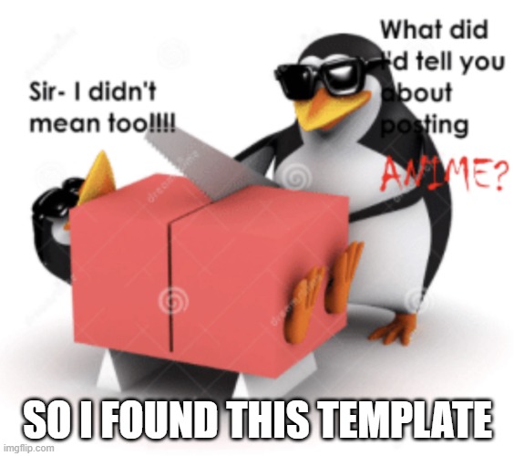 A (is this anti anime? idk) | SO I FOUND THIS TEMPLATE | image tagged in no anime penguin cuts someone posting anime,anime,is,ok,opinion | made w/ Imgflip meme maker