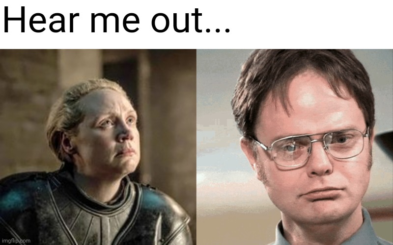 Brienne is Dwight | Hear me out... | image tagged in game of thrones,the office,hear me out,lookalike | made w/ Imgflip meme maker