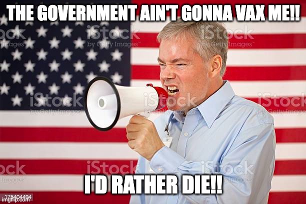 THE GOVERNMENT AIN'T GONNA VAX ME!! I'D RATHER DIE!! | made w/ Imgflip meme maker