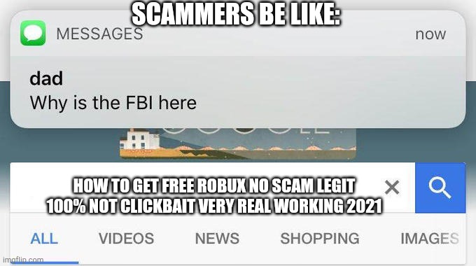 Scammers When They Makes A Free Robux Website | SCAMMERS BE LIKE:; HOW TO GET FREE ROBUX NO SCAM LEGIT 100% NOT CLICKBAIT VERY REAL WORKING 2021 | image tagged in why is the fbi here | made w/ Imgflip meme maker