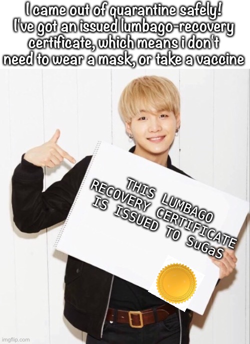 Also, I've done research which shows that lumbago can only be caught once | I came out of quarantine safely! I've got an issued lumbago-recovery certificate, which means i don't need to wear a mask, or take a vaccine; THIS LUMBAGO RECOVERY CERTIFICATE IS ISSUED TO SuGaS | made w/ Imgflip meme maker